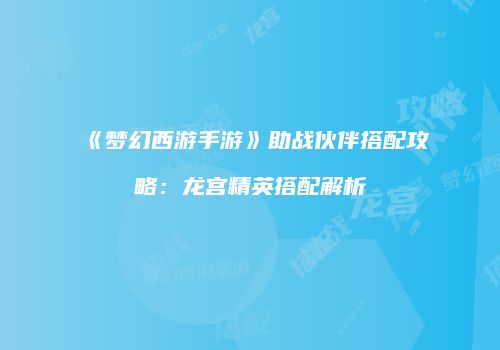 《梦幻西游手游》助战伙伴搭配攻略：龙宫精英搭配解析