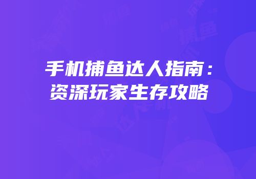 手机捕鱼达人指南：资深玩家生存攻略