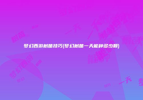梦幻西游树苗技巧(梦幻树苗一天能种多少颗)