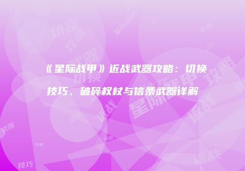 《星际战甲》近战武器攻略：切换技巧、破碎权杖与信条武器详解