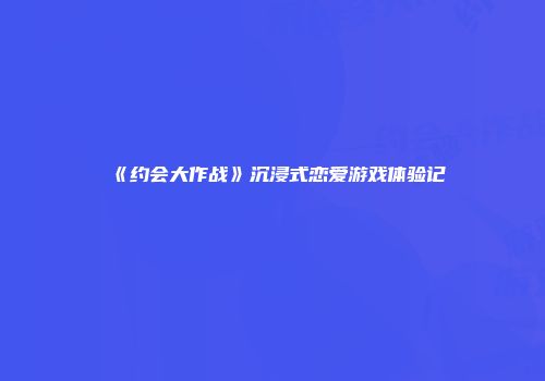 《约会大作战》沉浸式恋爱游戏体验记