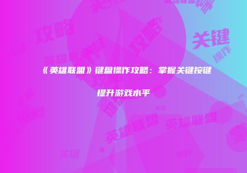 《英雄联盟》键盘操作攻略：掌握关键按键提升游戏水平