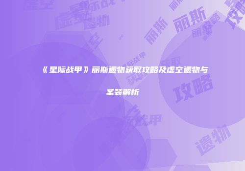 《星际战甲》丽斯遗物获取攻略及虚空遗物与圣装解析