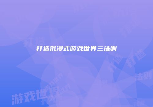 打造沉浸式游戏世界三法则