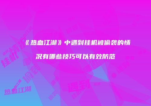 《热血江湖》中遇到挂机被偷袭的情况有哪些技巧可以有效防范