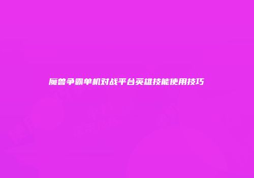 魔兽争霸单机对战平台英雄技能使用技巧
