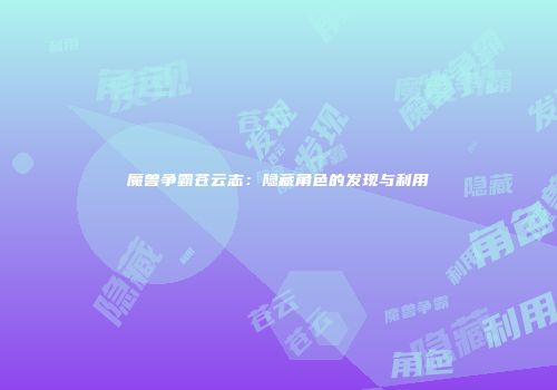 魔兽争霸苍云志：隐藏角色的发现与利用