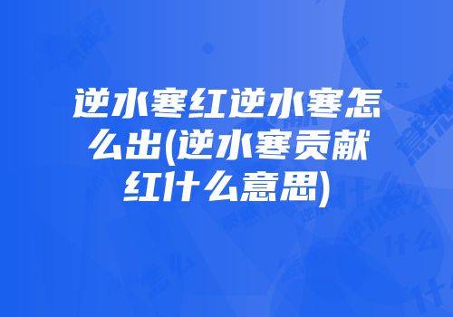 逆水寒红逆水寒怎么出(逆水寒贡献红什么意思)
