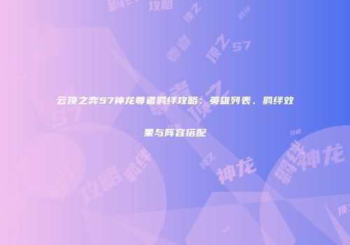 云顶之弈S7神龙尊者羁绊攻略：英雄列表、羁绊效果与阵容搭配