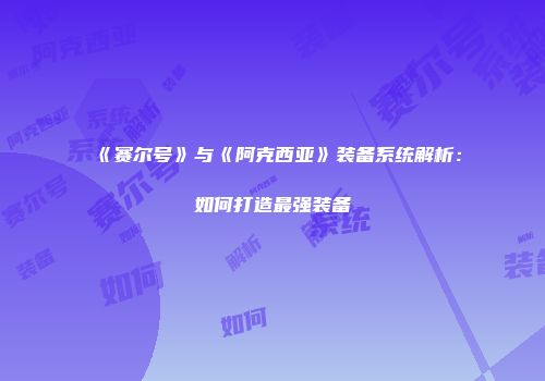 《赛尔号》与《阿克西亚》装备系统解析：如何打造最强装备