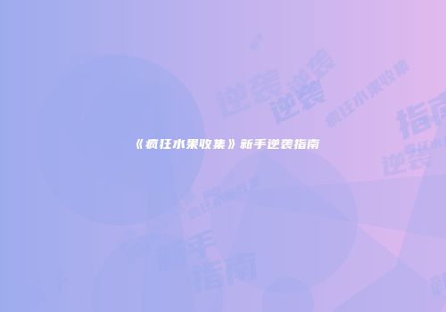 《疯狂水果收集》新手逆袭指南