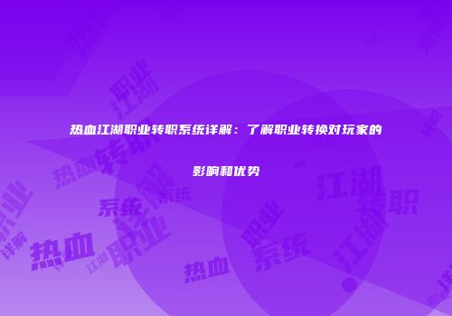 热血江湖职业转职系统详解：了解职业转换对玩家的影响和优势