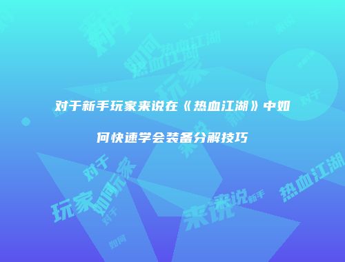 对于新手玩家来说在《热血江湖》中如何快速学会装备分解技巧