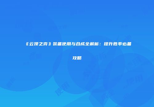 《云顶之弈》装备使用与合成全解析：提升胜率必备攻略