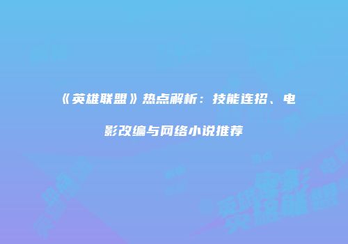 《英雄联盟》热点解析：技能连招、电影改编与网络小说推荐