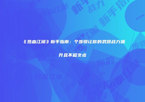 《热血江湖》新手指南：个步骤让你的武器战力飙升且不超支点