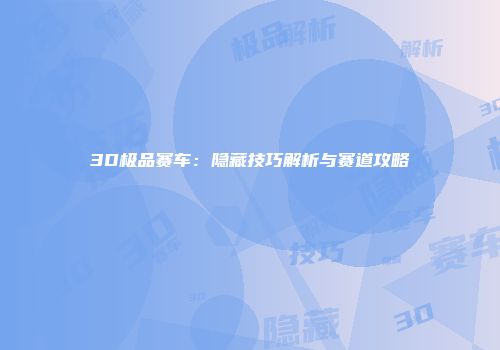 3D极品赛车：隐藏技巧解析与赛道攻略