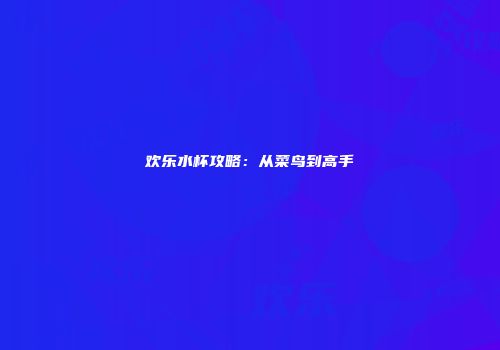 欢乐水杯攻略：从菜鸟到高手