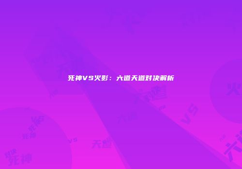 死神VS火影：六道天道对决解析