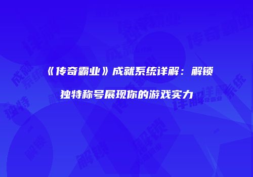 《传奇霸业》成就系统详解：解锁独特称号展现你的游戏实力
