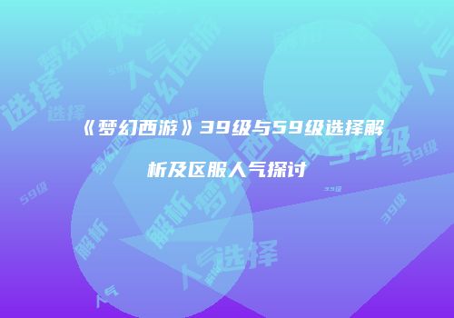 《梦幻西游》39级与59级选择解析及区服人气探讨