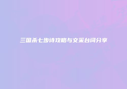 三国杀七步诗攻略与文采台词分享