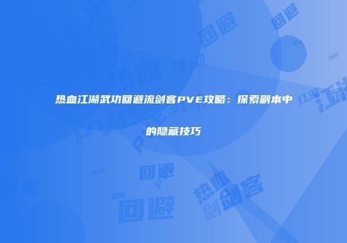 热血江湖武功回避流剑客PVE攻略：探索副本中的隐藏技巧