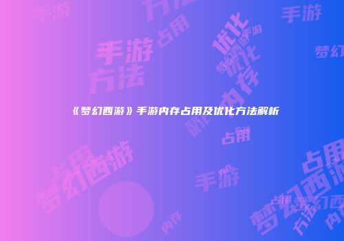 《梦幻西游》手游内存占用及优化方法解析