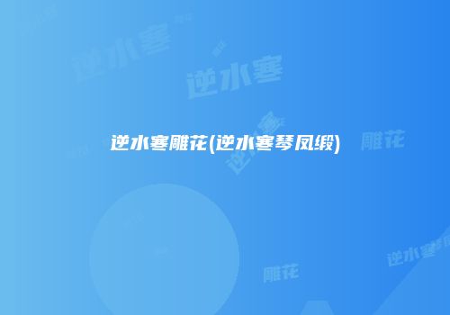 逆水寒雕花(逆水寒琴凤缎)