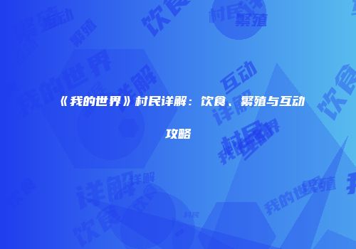 《我的世界》村民详解：饮食、繁殖与互动攻略