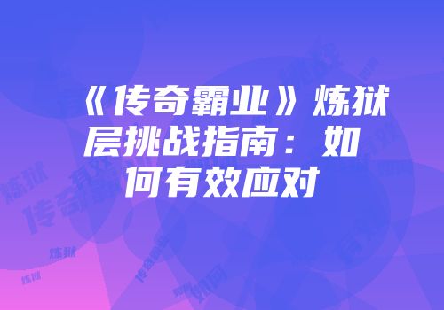 《传奇霸业》炼狱层挑战指南：如何有效应对