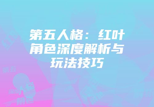 第五人格：红叶角色深度解析与玩法技巧
