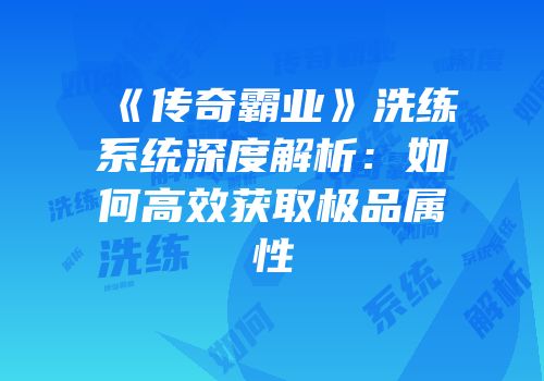 《传奇霸业》洗练系统深度解析：如何高效获取极品属性