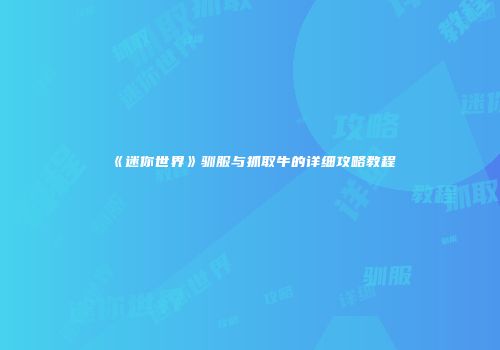 《迷你世界》驯服与抓取牛的详细攻略教程