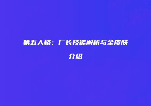 第五人格：厂长技能解析与全皮肤介绍