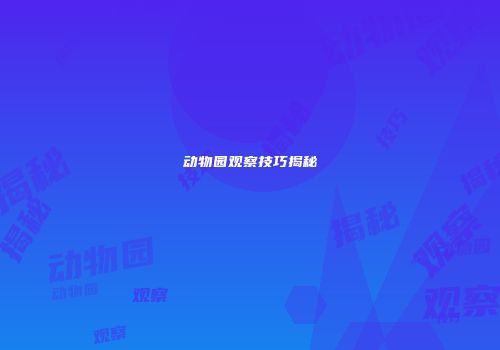 动物园观察技巧揭秘