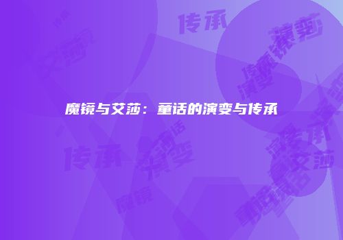 魔镜与艾莎：童话的演变与传承