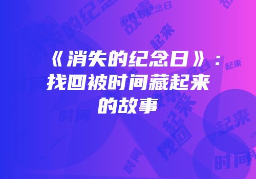 《消失的纪念日》：找回被时间藏起来的故事