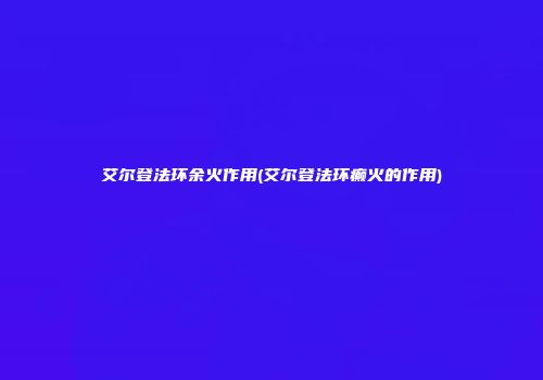 艾尔登法环余火作用(艾尔登法环癫火的作用)