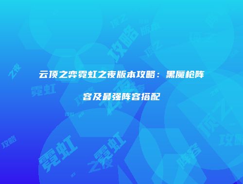云顶之弈霓虹之夜版本攻略：黑魔枪阵容及最强阵容搭配