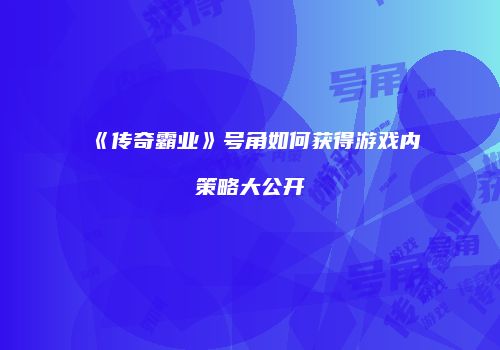 《传奇霸业》号角如何获得游戏内策略大公开