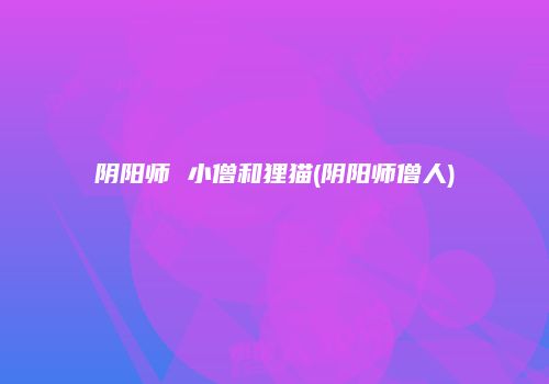 阴阳师 小僧和狸猫(阴阳师僧人)