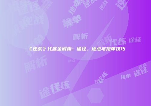 《逆战》代练全解析：途径、地点与接单技巧