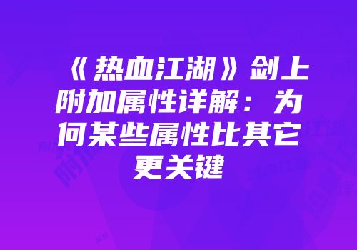 《热血江湖》剑上附加属性详解：为何某些属性比其它更关键