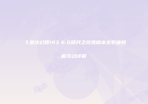 《最终幻想14》6.0晓月之终焉版本全职业技能改动详解