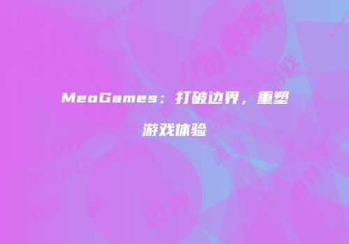MeoGames：打破边界，重塑游戏体验