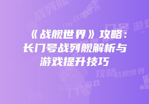 《战舰世界》攻略：长门号战列舰解析与游戏提升技巧