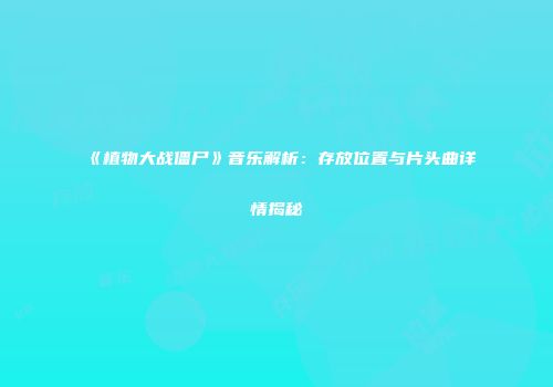 《植物大战僵尸》音乐解析：存放位置与片头曲详情揭秘
