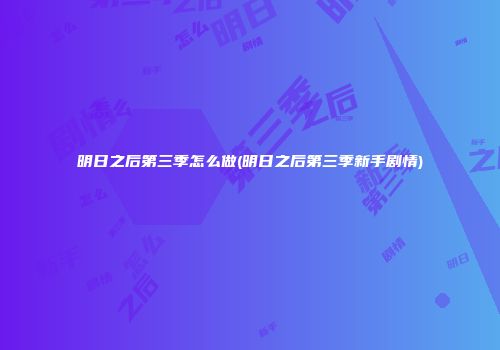 明日之后第三季怎么做(明日之后第三季新手剧情)
