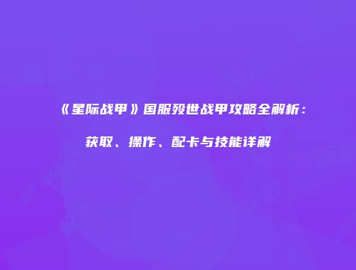 《星际战甲》国服殁世战甲攻略全解析：获取、操作、配卡与技能详解